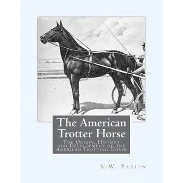 The American Trotter Horse: The Origin, History and Development of the American Trotting Horse