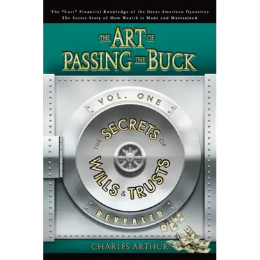 The Art of Passing the Buck, Vol I; Secrets of Wills and Trusts Revealed
