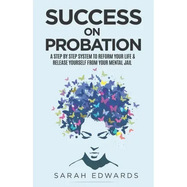 Success On Probation: A Step By Step System To Reform Your Life & Release Yourself From Your Mental Jail