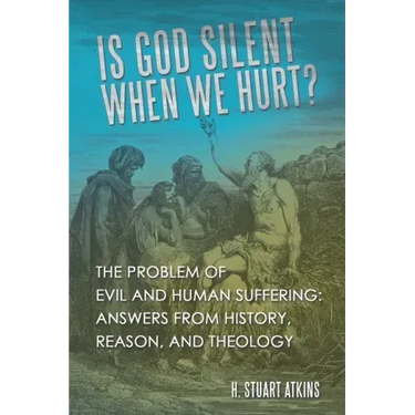 Is God Silent When We Hurt?: The Problem of Evil and Human Suffering: Answers from History, Reason, and Theology