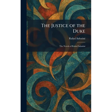 The Justice of the Duke: The Novels of Rafael Sabatini