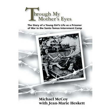 Through My Mother's Eyes: The Story of a Young Girl's Life as a Prisoner of War in the Santo Tomas Internment Camp