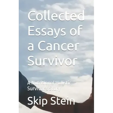 Collected Essays of a Cancer Survivor: A Nutritional Holistic Survivor's Story