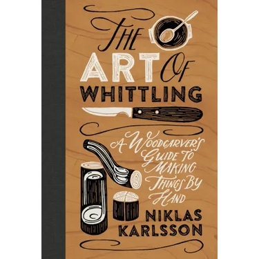 The Art of Whittling: A Woodcarver's Guide to Making Things by Hand