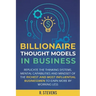 Billionaire Thought Models in Business: Replicate the thinking systems, mental capabilities and mindset of the Richest and Most Influential Businessme