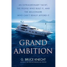 Grand Ambition: An Extraordinary Yacht, the People Who Built It, and the Millionaire Who Can't Really Afford It