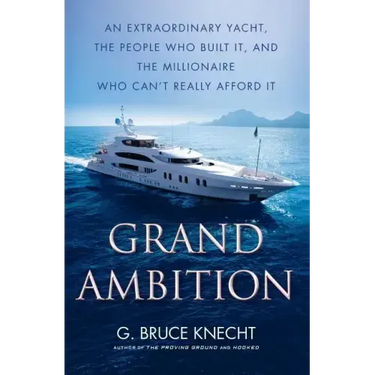 Grand Ambition: An Extraordinary Yacht, the People Who Built It, and the Millionaire Who Can't Really Afford It