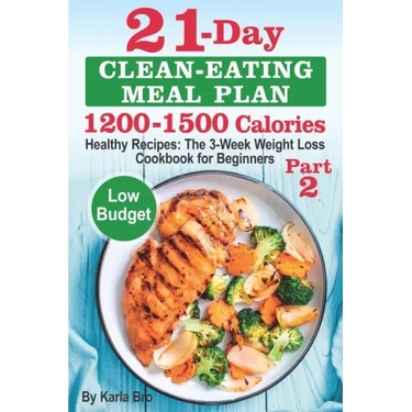 21-Day Clean-Eating Meal Plan - 1200-1500 Calories: Healthy Recipes: The 3-Week Weight Loss Cookbook for Beginners. Part 2