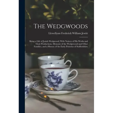 The Wedgwoods: Being a Life of Josiah Wedgwood; With Notices of His Works and Their Productions, Memoirs of the Wedgewood and Other F