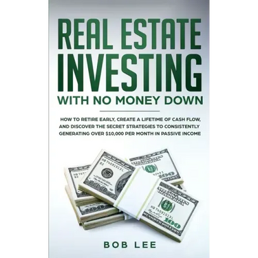 Real Estate Investing with No Money Down: How to Retire Early, Create a Lifetime of Cash Flow, and Discover the Secret Strategies to Consistently Gene
