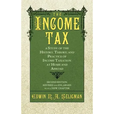 The Income Tax: A Study of the History, Theory, and Practice of Income Taxation at Home and Abroad