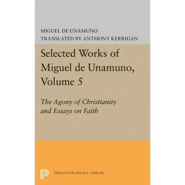 Selected Works of Miguel de Unamuno, Volume 5: The Agony of Christianity and Essays on Faith