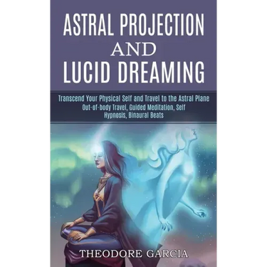 Astral Projection and Lucid Dreaming: Transcend Your Physical Self and Travel to the Astral Plane (Out-of-body Travel, Guided Meditation, Self Hypnosi