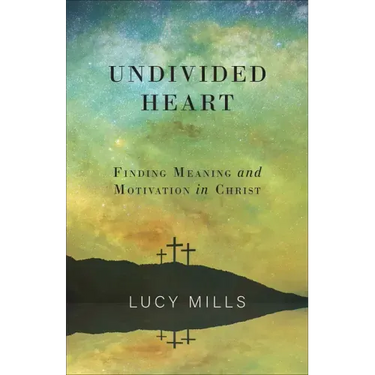 Undivided Heart: Finding Meaning and Motivation in Christ