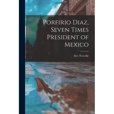 Porfirio Diaz, Seven Times President of Mexico