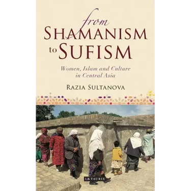 From Shamanism to Sufism: Women, Islam and Culture in Central Asia