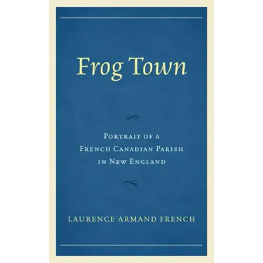 Frog Town: Portrait of a French Canadian Parish in New England