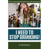 I Need to Stop Drinking!: How to stop drinking and get back your self-respect.