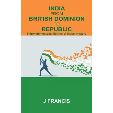India From British Dominion To Republic: Thirty Momentous Months of Indian History