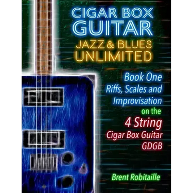 Cigar Box Guitar Jazz & Blues Unlimited - Book One 4 String: Book One: Riffs, Scales and Improvisation - 4 String Tuning GDGB