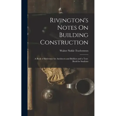 Rivington's Notes On Building Construction: A Book of Reference for Architects and Builders and a Text-Book for Students