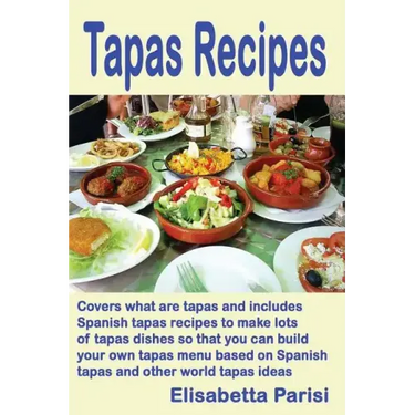 Tapas Recipes: Covers what are tapas and includes Spanish tapas recipes, to make lots of tapas dishes, so that you can build your own