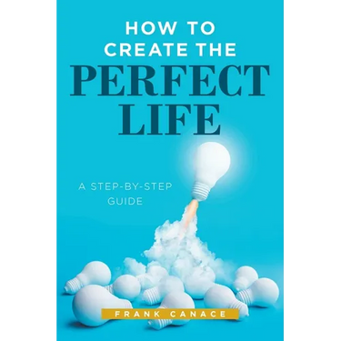 How to Create the Perfect Life: A Step-By-Step Guide