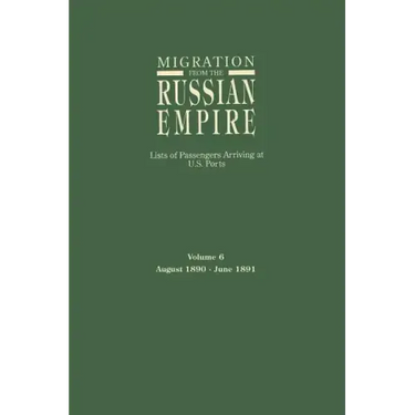 Migration from the Russian Empire: Lists of Passengers Arriving at U.S. Ports. Volume 6: August 1890-June 1891
