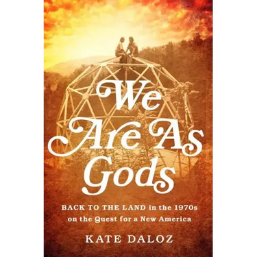 We Are as Gods: Back to the Land in the 1970s on the Quest for a New America