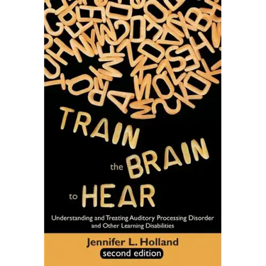 Train the Brain to Hear: Understanding and Treating Auditory Processing Disorder, Dyslexia, Dysgraphia, Dyspraxia, Short Term Memory, Executive