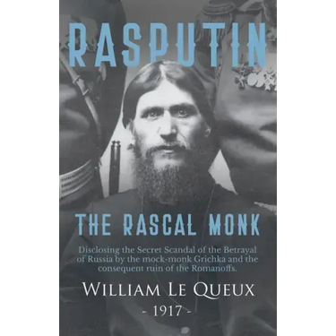 Rasputin the Rascal Monk: Disclosing the Secret Scandal of the Betrayal of Russia by the mock-monk Grichka and the consequent ruin of the Romano