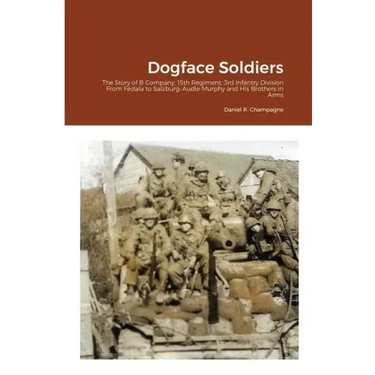 Dogface Soldiers: The Story of B Company, 15th Regiment, 3rd Infantry Division From Fedala to Salzburg: Audie Murphy and His Brothers in Arms
