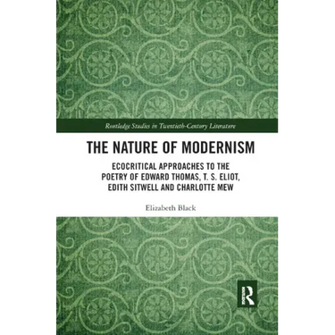 The Nature of Modernism: Ecocritical Approaches to the Poetry of Edward Thomas, T. S. Eliot, Edith Sitwell and Charlotte Mew