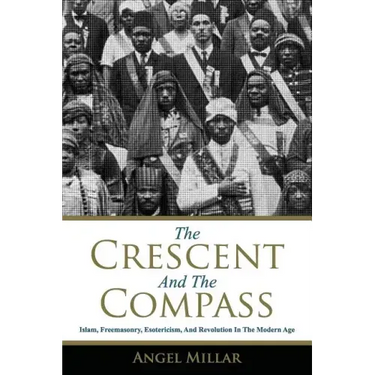 The Crescent and the Compass: Islam, Freemasonry, Esotericism and Revolution in the Modern Age