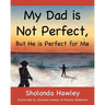 My Dad is Not Perfect, But He is Perfect for Me