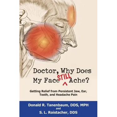 Doctor, Why Does My Face Still Ache?: Getting Relief from Persistent Jaw, Ear, Tooth, and Headache Pain