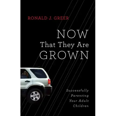 Now That They Are Grown: Successfully Parenting Your Adult Children