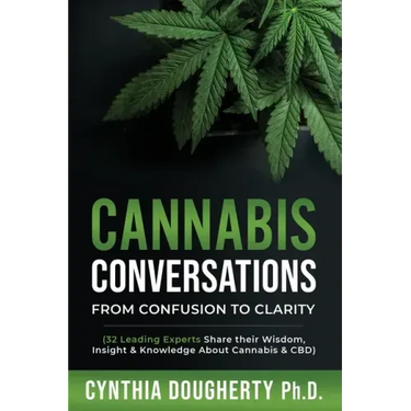 Cannabis Conversations: From Confusion to Clarity (32 Leading Experts Share their Wisdom, Insight & Knowledge About Cannabis & CBD)
