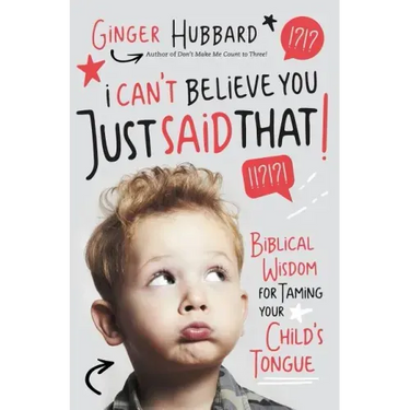 I Can't Believe You Just Said That!: Biblical Wisdom for Taming Your Child's Tongue