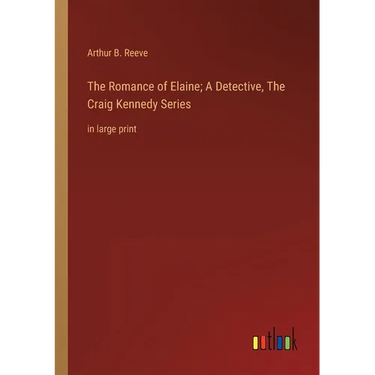 The Romance of Elaine; A Detective, The Craig Kennedy Series: in large print