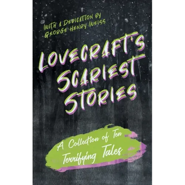 Lovecraft's Scariest Stories - A Collection of Ten Terrifying Tales;With a Dedication by George Henry Weiss