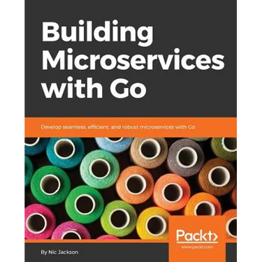 Building Microservices with Go: Develop seamless, efficient, and robust microservices with Go