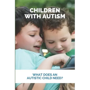 Children With Autism: What Does An Autistic Child Need?: What Not To Do With An Autistic Child