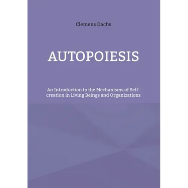 Autopoiesis: An Introduction to the Mechanisms of Self-creation in Living Beings and Organizations