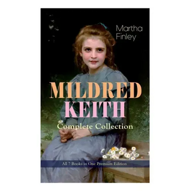 MILDRED KEITH Complete Series - All 7 Books in One Premium Edition: Timeless Children Classics: Mildred Keith, Mildred at Roselands, Mildred and Elsie