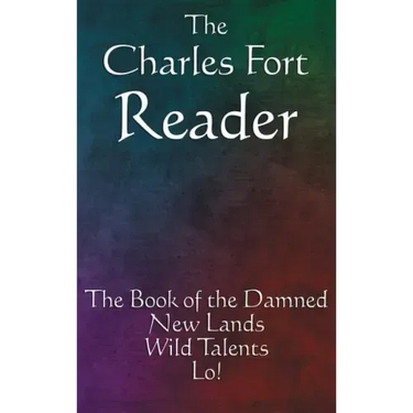 The Charles Fort Reader: The Book of the Damned, New Lands, Wild Talents, Lo!