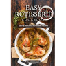 Easy Rotisserie Cookbook: Easy & Delicious Rotisserie Recipes