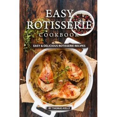 Easy Rotisserie Cookbook: Easy & Delicious Rotisserie Recipes