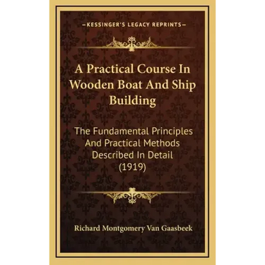 A Practical Course In Wooden Boat And Ship Building: The Fundamental Principles And Practical Methods Described In Detail (1919)