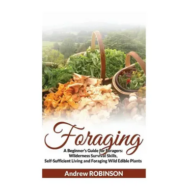 Foraging: A Beginner's Guide for Foragers: Wilderness Survival Skills, Self-Sufficient Living and Foraging Wild Edible Plants